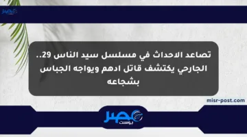 تصاعد الأحداث في مسلسل سيد الناس 29.. الجارحي يكتشف قاتل أدهم ويواجه الجباس بشجاعة